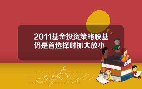 2011基金投资策略股基仍是首选择时抓大放小