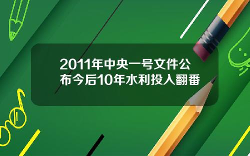 2011年中央一号文件公布今后10年水利投入翻番