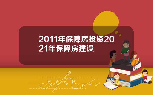 2011年保障房投资2021年保障房建设