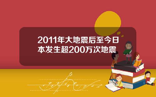 2011年大地震后至今日本发生超200万次地震
