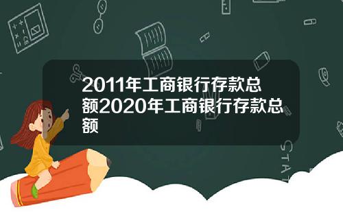 2011年工商银行存款总额2020年工商银行存款总额