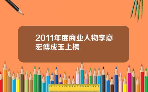 2011年度商业人物李彦宏傅成玉上榜