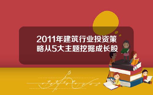 2011年建筑行业投资策略从5大主题挖掘成长股