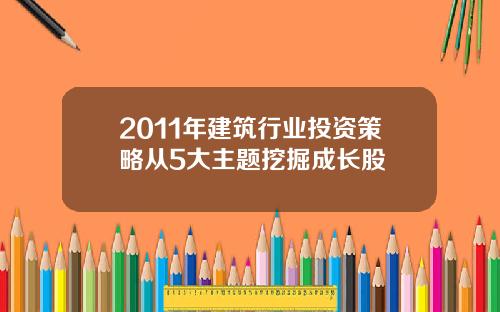 2011年建筑行业投资策略从5大主题挖掘成长股