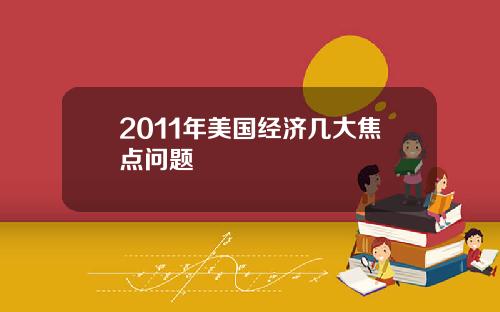 2011年美国经济几大焦点问题