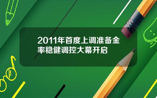 2011年首度上调准备金率稳健调控大幕开启