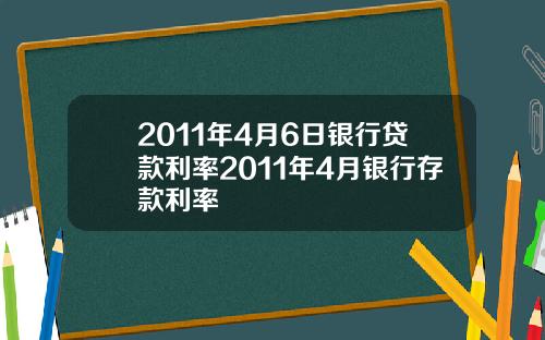 2011年4月6日银行贷款利率2011年4月银行存款利率