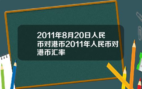 2011年8月20日人民币对港币2011年人民币对港币汇率
