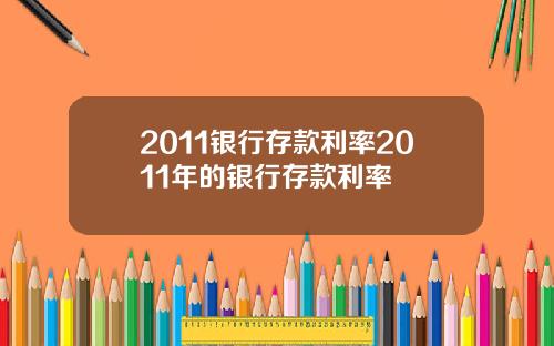 2011银行存款利率2011年的银行存款利率