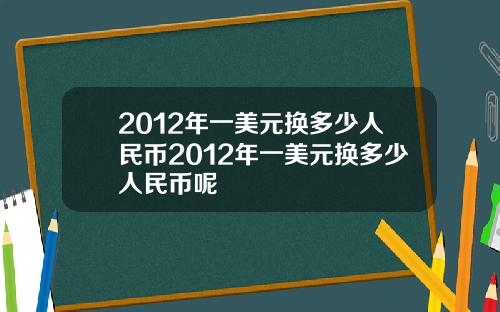 2012年一美元换多少人民币2012年一美元换多少人民币呢