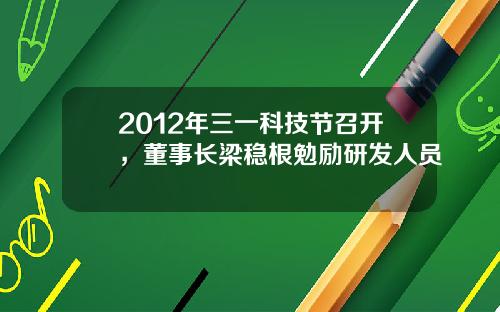 2012年三一科技节召开，董事长梁稳根勉励研发人员 
