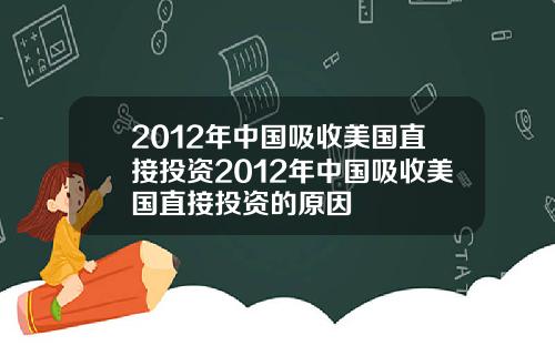 2012年中国吸收美国直接投资2012年中国吸收美国直接投资的原因