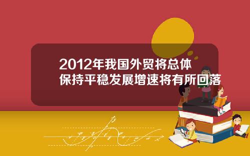 2012年我国外贸将总体保持平稳发展增速将有所回落