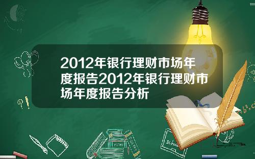 2012年银行理财市场年度报告2012年银行理财市场年度报告分析