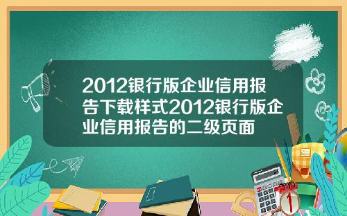 2012银行版企业信用报告下载样式2012银行版企业信用报告的二级页面