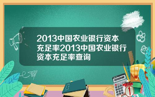 2013中国农业银行资本充足率2013中国农业银行资本充足率查询