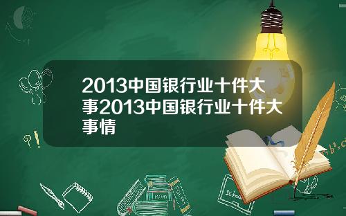 2013中国银行业十件大事2013中国银行业十件大事情