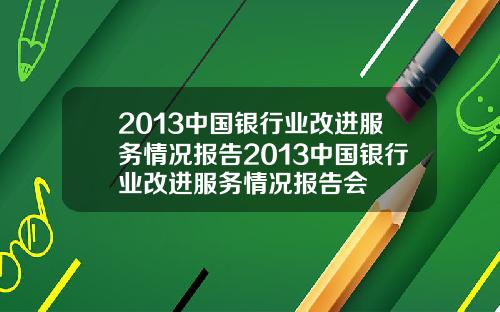 2013中国银行业改进服务情况报告2013中国银行业改进服务情况报告会