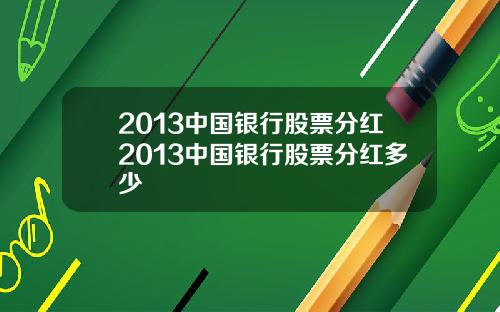 2013中国银行股票分红2013中国银行股票分红多少
