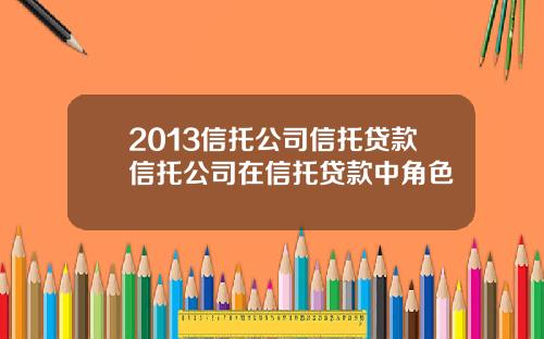 2013信托公司信托贷款信托公司在信托贷款中角色