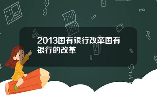 2013国有银行改革国有银行的改革