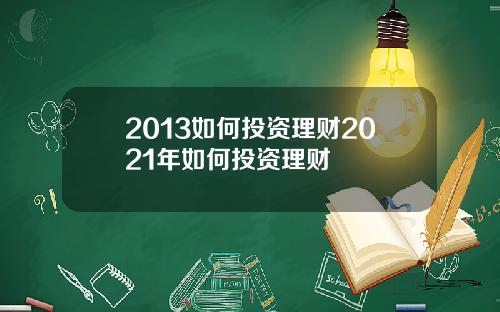 2013如何投资理财2021年如何投资理财