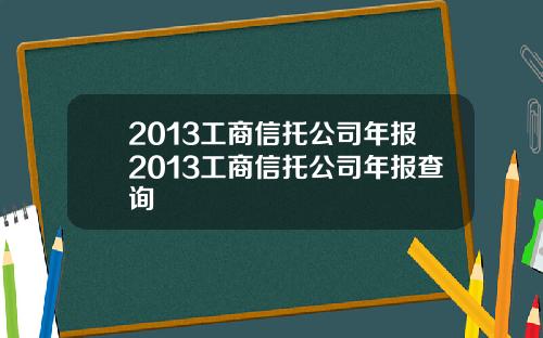 2013工商信托公司年报2013工商信托公司年报查询