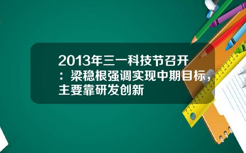 2013年三一科技节召开：梁稳根强调实现中期目标，主要靠研发创新 