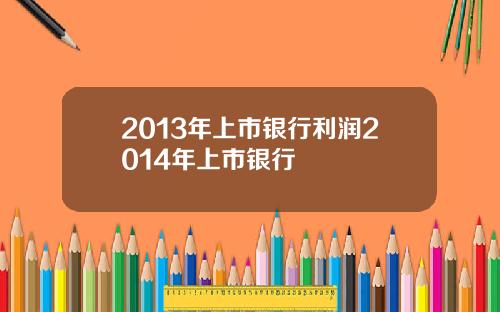 2013年上市银行利润2014年上市银行
