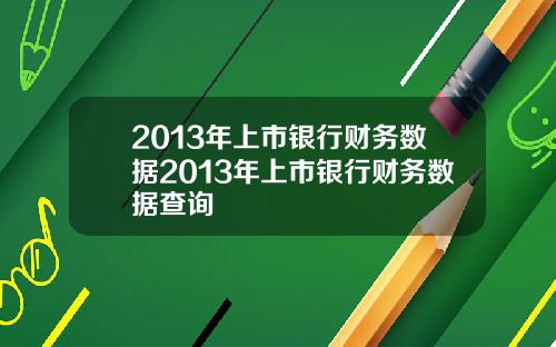 2013年上市银行财务数据2013年上市银行财务数据查询