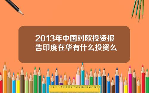 2013年中国对欧投资报告印度在华有什么投资么