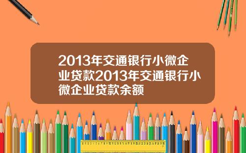 2013年交通银行小微企业贷款2013年交通银行小微企业贷款余额