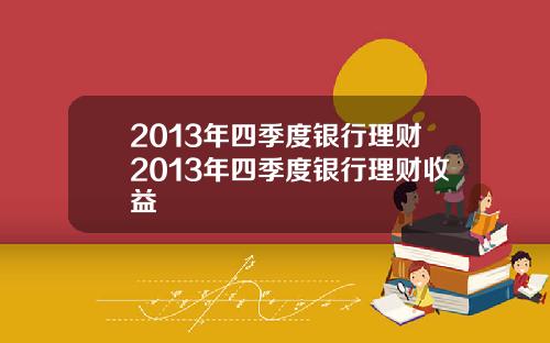 2013年四季度银行理财2013年四季度银行理财收益
