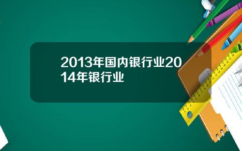 2013年国内银行业2014年银行业