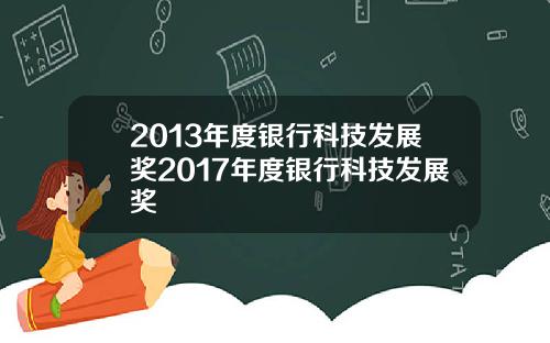 2013年度银行科技发展奖2017年度银行科技发展奖
