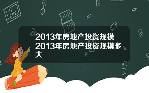 2013年房地产投资规模2013年房地产投资规模多大
