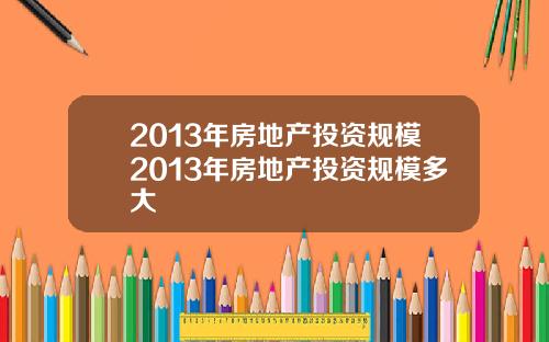 2013年房地产投资规模2013年房地产投资规模多大