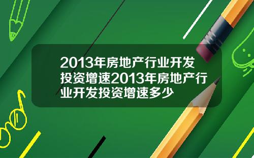 2013年房地产行业开发投资增速2013年房地产行业开发投资增速多少
