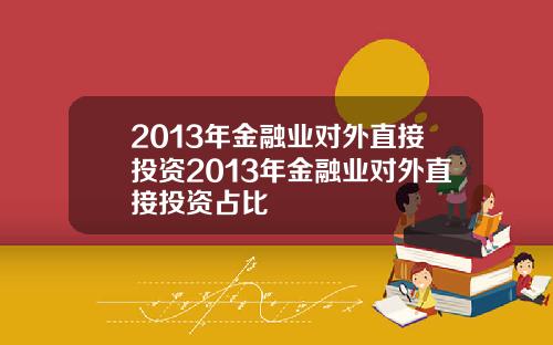 2013年金融业对外直接投资2013年金融业对外直接投资占比