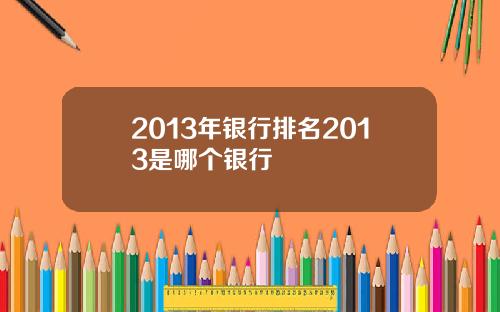 2013年银行排名2013是哪个银行