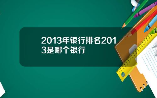 2013年银行排名2013是哪个银行