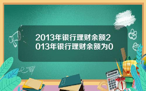 2013年银行理财余额2013年银行理财余额为0
