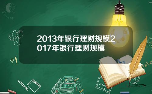 2013年银行理财规模2017年银行理财规模