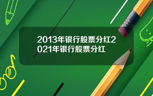 2013年银行股票分红2021年银行股票分红
