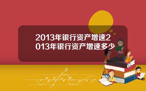 2013年银行资产增速2013年银行资产增速多少