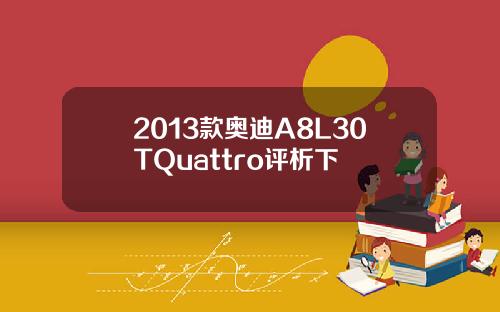 2013款奥迪A8L30TQuattro评析下