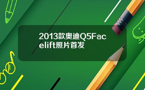 2013款奥迪Q5Facelift照片首发