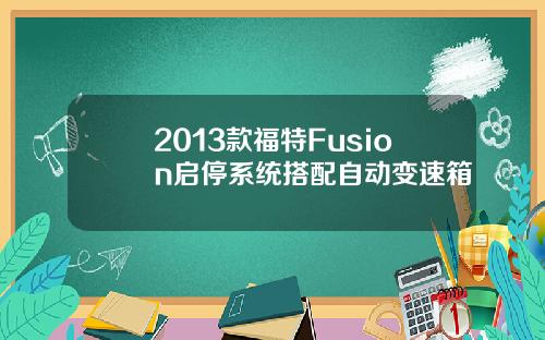 2013款福特Fusion启停系统搭配自动变速箱