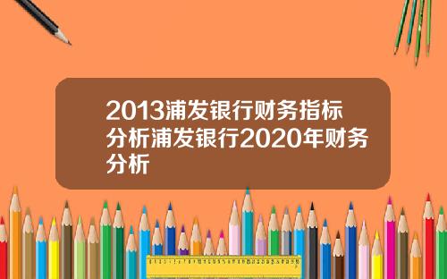 2013浦发银行财务指标分析浦发银行2020年财务分析