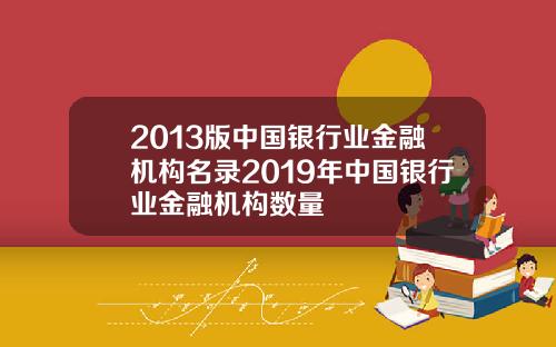 2013版中国银行业金融机构名录2019年中国银行业金融机构数量